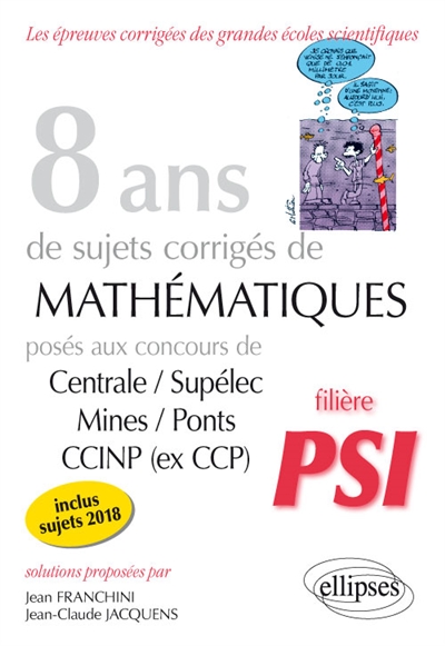 8 ans de sujets corrigés de mathématiques posés aux concours Centrale-Supélec, Mines-Ponts, CCINP (ex-CCP) : filière PSI, inclus sujets 2018