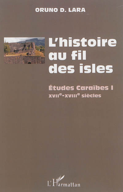 L'histoire au fil des isles : études caraïbes. 1 , XVIIe-XVIIIe siècles
