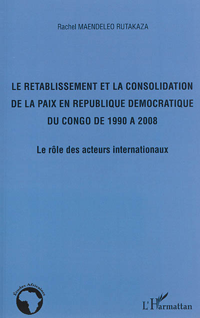 Le rétablissement et la consolidation de la paix en République démocratique du Congo de 1990 à 2008 : le rôle des acteurs internationaux