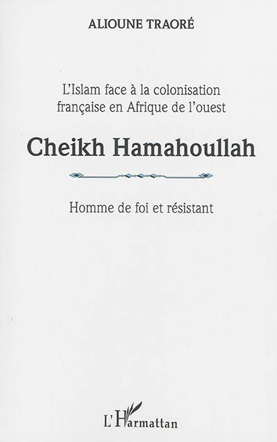Cheikh Hamahoullah : homme de foi et résistant : l'islam face à la colonisation française en Afrique de l'Ouest