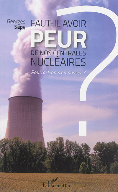 Faut-il avoir peur de nos centrales nucléaires ? : pourra-t-on s'en passer ?