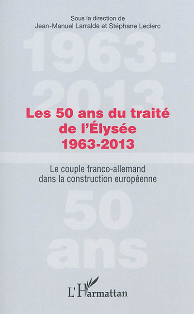 Les 50 ans du traité de l'Elysée, 1963-2013 : le couple franco-allemand dans la construction européenne ;
