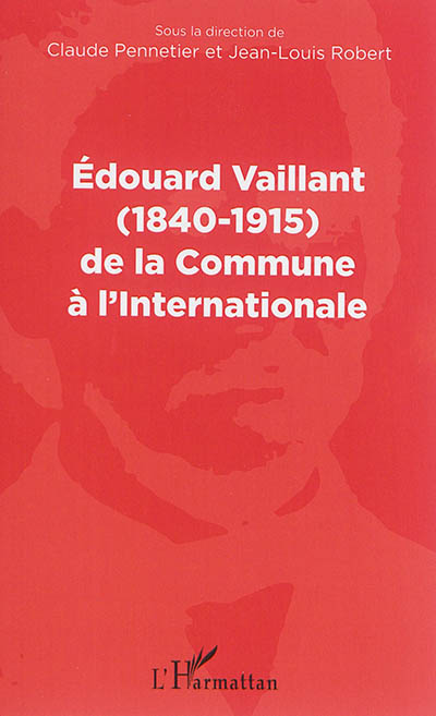 Édouard Vaillant, 1840-1915, de la Commune à l'Internationale