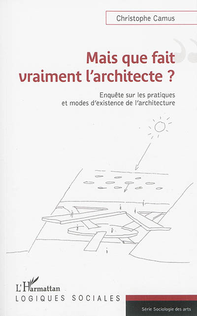 Mais que fait vraiment l'architecte ? : enquête sur les pratiques et modes d'existence de l'architecture