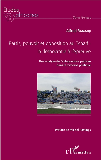 Partis, pouvoir et opposition au Tchad : la démocratie à l'épreuve : une analyse de l'antagonisme partisan dans le système politique