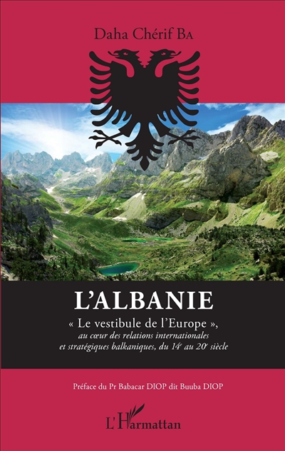 L'Albanie : le vestibule de l'Europe, au coeur des relations internationales et stratégiques balkaniques, du 14e au 20e siècle