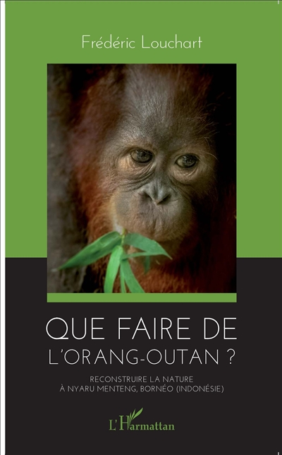 Que faire de l'orang-outan ? : reconstruire la nature à Nyaru Menteng, Bornéo, Indonésie