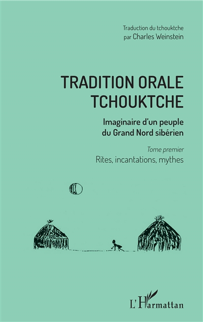 Tradition orale tchouktche : imaginaire d'un peuple du Grand Nord sibérien. 1 , Rites, incantations, mythes