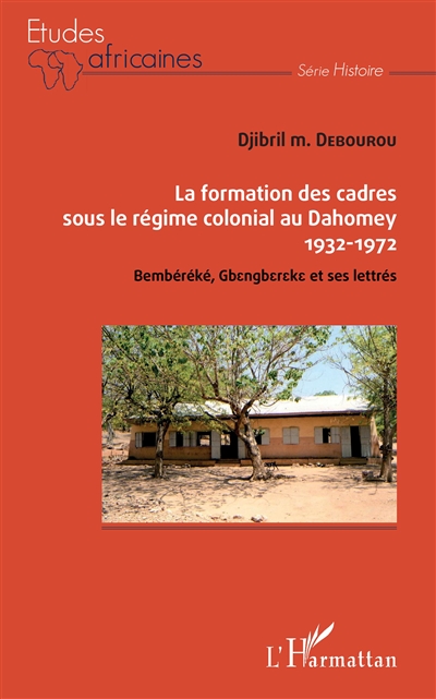 La formation des cadres sous le régime colonial au Dahomey, 1932-1972 : Bembéréké, Gbengbereke et ses lettrés