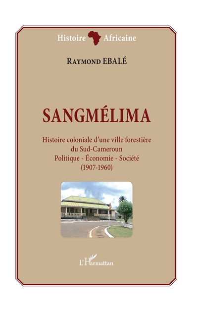 Sangmélima : histoire coloniale d'une ville forestière du Sud-Cameroun : politique, économie, société, 1907-1960