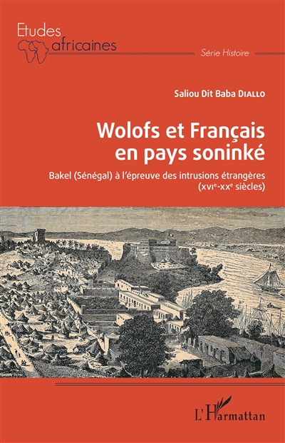 Wolofs et Français en pays soninké : Bakel, Sénégal, à l'épreuve des intrusions étrangères, XVIe-XXe siècles