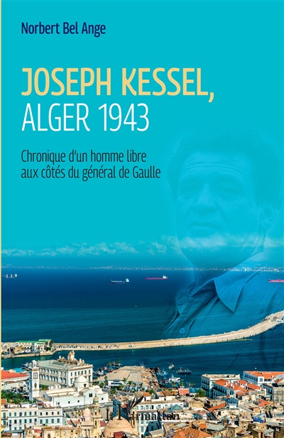 Joseph Kessel, Alger 1943 : chronique d'un homme libre aux côtés du général de Gaulle