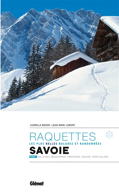 Raquettes, les plus belles balades et randonnées : Savoie. Tome 1 , Val d'Arly, Beaufortain, Tarentaise, Vanoise, Trois vallées