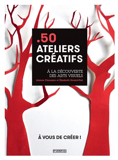 50 ateliers créatifs : à la découverte des arts visuels