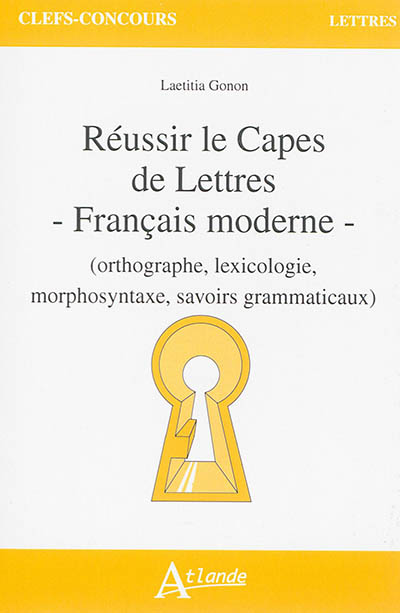 Réussir le CAPES de lettres, français moderne : orthographe, lexicologie, morphosyntaxe, savoirs grammaticaux