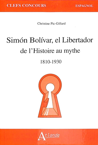 Simón Bolívar, el Libertador : de l'histoire au mythe, 1810-1930
