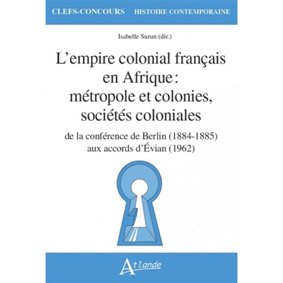 L'empire colonial français en Afrique : métropole et colonies, sociétés coloniales : de la conférence de Berlin, 1884-1885, aux accords d'Évian, 1962