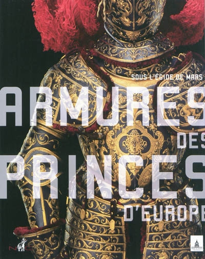 Armures des princes d'Europe : sous l'égide de Mars : [exposition, Paris, Musée de l'Armée, 16 mars-26 juin 2011]