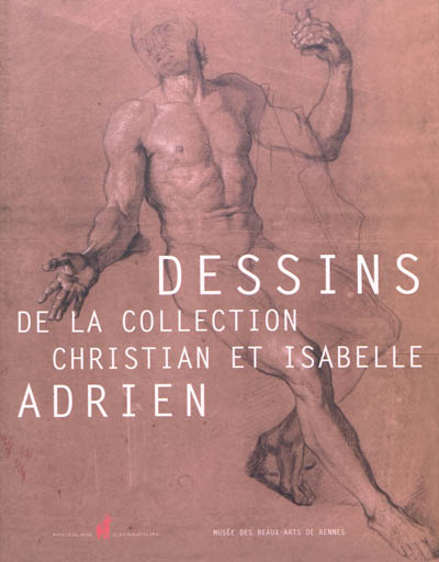 Dessins de la collection Christian et Isabelle Adrien : exposition, Rennes, Musée des beaux-arts, 20 mars-26 juin 2012