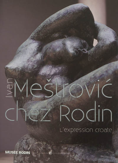 Ivan Meštrovic chez Rodin : l'expression croate : [exposition, Paris, Musée Rodin, 18 septembre 2012-6 janvier 2013]