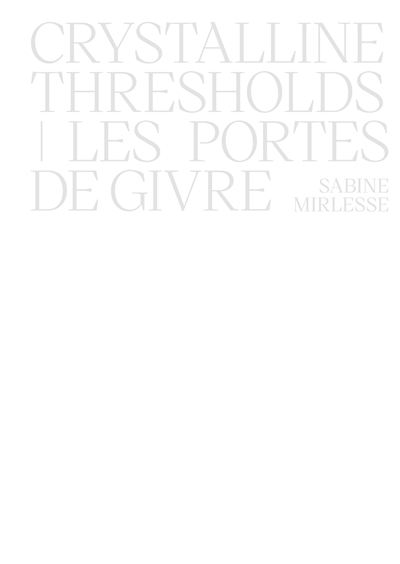 Les portes de givre : Sabine Mirlesse = Crystalline thresholds : Sabine Mirlesse