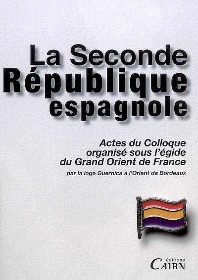 La Seconde République espagnole : actes du colloque organisé sous l'égide du Grand Orient de France, [le 5 mai 2007 à Bordeaux]