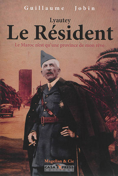 Lyautey, le résident : le Maroc n'est qu'une province de mon rêve : 1901-1925