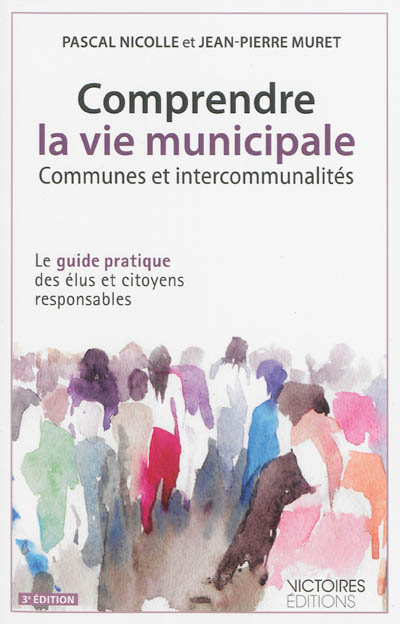 Comprendre la vie municipale : communes et intercommunalités : le guide pratique des élus et citoyens responsables