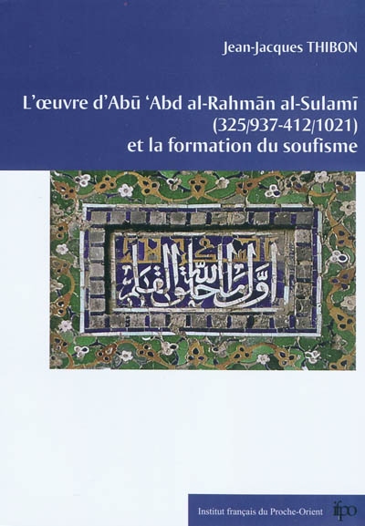 L'oeuvre d'Abū 'Abd al Rahmān al-Sulamī, 325 (937)-412 (1021) et la formation du soufisme