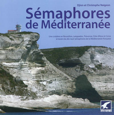 Sémaphores de Méditerranée : une croisière en Roussillon, Languedoc, Provence, Côte d'Azur et Corse à travers les dix-neuf sémaphores de la Méditerrannée française