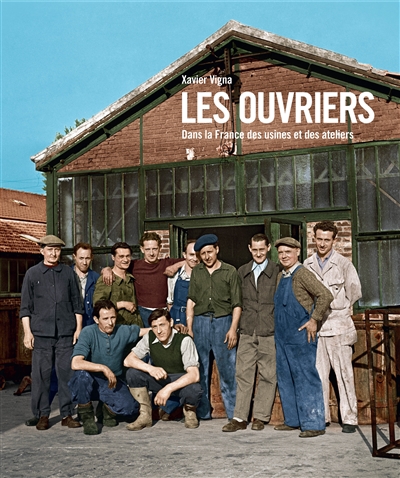 Les ouvriers : dans la France des usines et des ateliers : 1880-1980