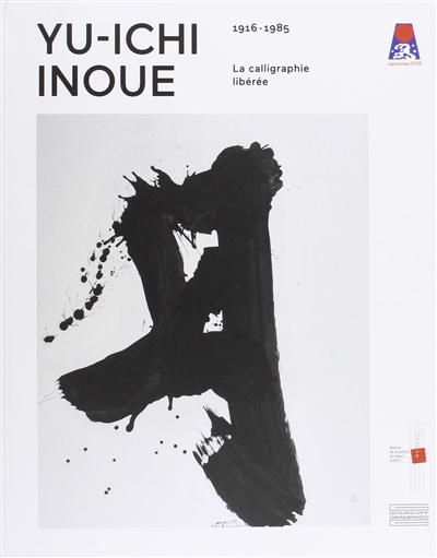 Yu-ichi Inoue : 1916-1985 : la calligraphie libérée : [exposition, Paris, Maison de la culture du Japon, 14 juillet-15 septembre 2018, Albi, Musée Toulouse-Lautrec, 29 septembre-17 décembre 2018]