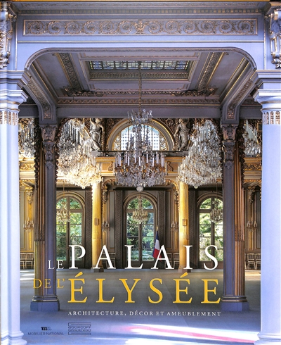 Le Palais de l'Elysée : architecture, décor et ameublement