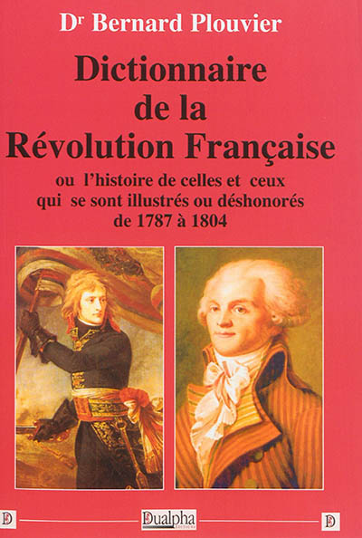 Dictionnaire de la Révolution française ou L'histoire de celles et ceux qui se sont illustrés ou déshonorés de 1787 à 1804
