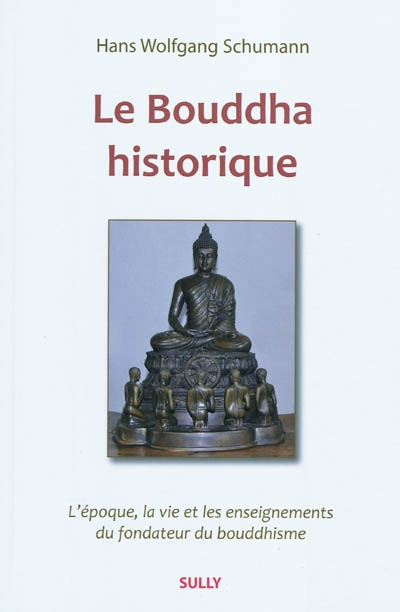 Le Bouddha historique : l'époque, la vie et les enseignements du fondateur du bouddhisme