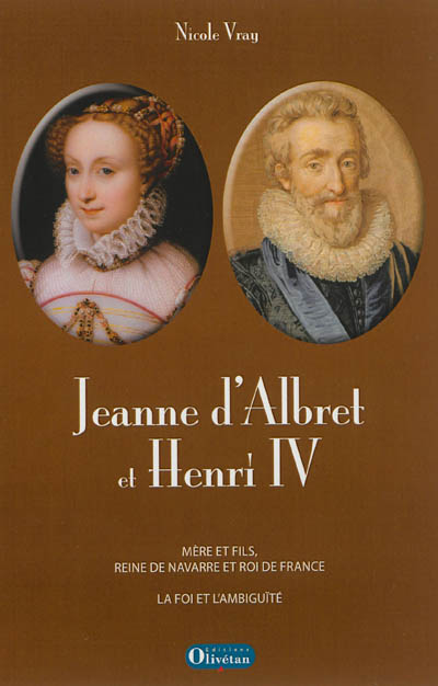 Jeanne d'Albret et Henri IV : mère et fils reine de Navarre et roi de France : la foi et l'ambiguïté