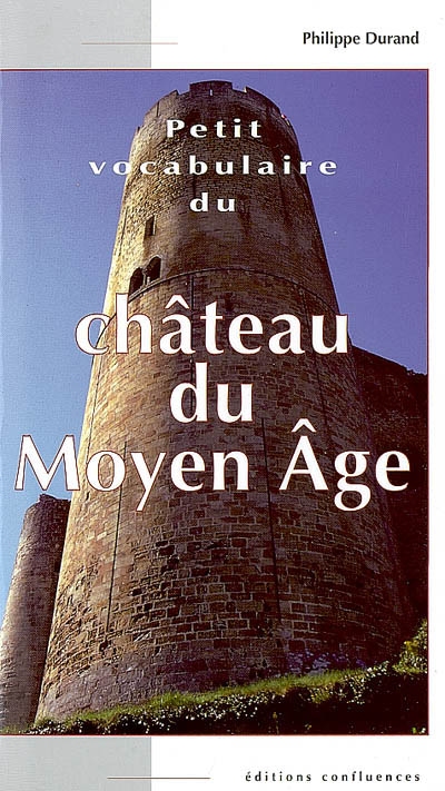 Petit vocabulaire du château du Moyen âge : initiation aux mots de la castellologie