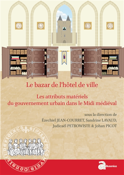 Le bazar de l'hôtel de ville : les attributs matériels du gouvernement urbain dans le Midi médiéval, XIIe-XVe siècle