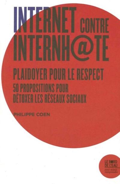 Internet contre internh@te : plaidoyer pour le respect : 50 propositions pour détoxer [sic] les réseaux sociaux