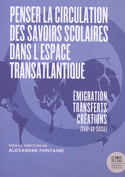 Penser la circulation des savoirs scolaires dans l'espace transatlantique : émigration-transferts-créations (XVIIIe-XXe siècle)