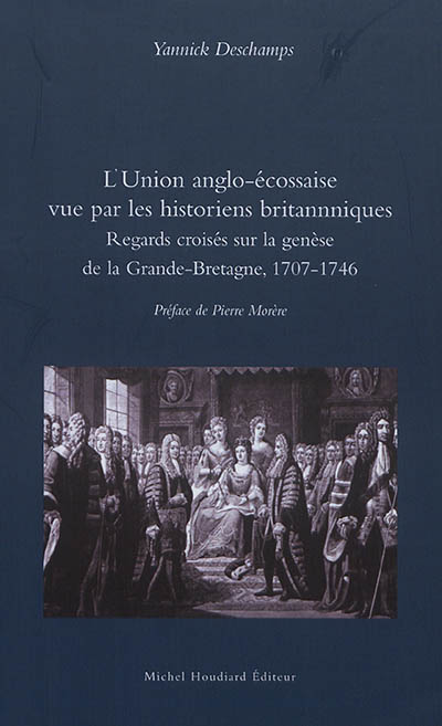 L'Union anglo-écossaise vue par les historiens britannniques [sic] : regards croisés sur la genèse de la Grande-Bretagne, 1707-1746