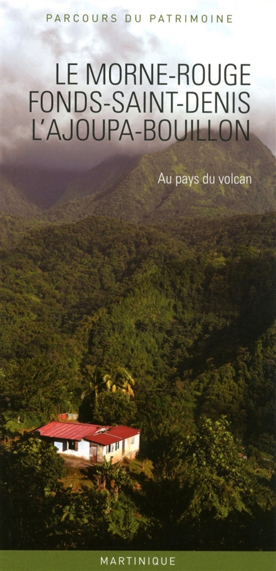 Le Morne-Rouge, Fonds-Saint-Denis, L'Ajoupa-Bouillon : au pays du volcan : Martinique