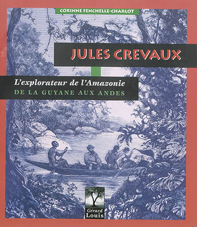 Jules Crevaux : l'explorateur en Amazonie, de la Guyane aux Andes : médecin, dessinateur, géographe, photographe, ethnologue, écrivain