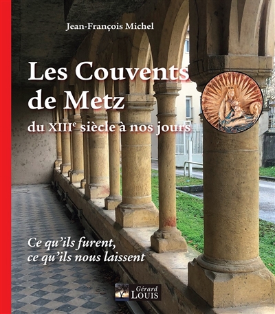 Les couvents de Metz du XIIIe siècle à nos jours : ce qu'ils furent, ce qu'ils nous laissent
