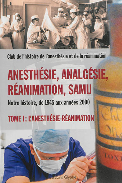 Anesthésie, analgésie, réanimation, Samu : notre histoire, de 1945 aux années 2000. Tome 1 , L'anesthésie-réanimation