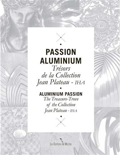 Passion aluminium : trésors de la collection Jean Plateau-IHA = Aluminium passion : the treasury-trove of the collection Jean Plateau-IHA