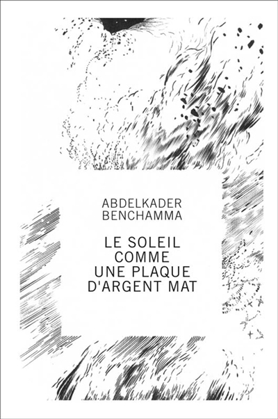 Abdelkader Benchamma, Le soleil comme une plaque d'argent mat : [exposition, Montpellier, 10 octobre-30 novembre 2014], Carré Saint-Anne