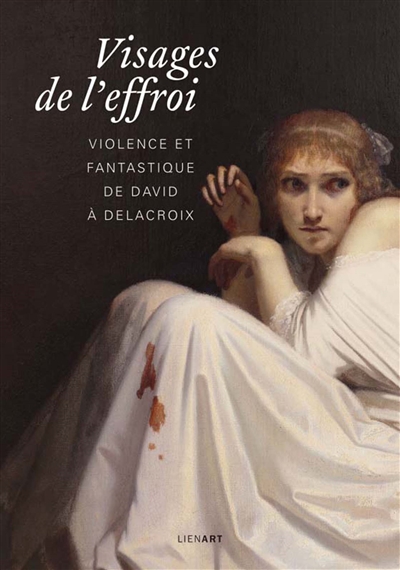 Visages de l'effroi : violence et fantastique de David à Delacroix (1780-1850)
