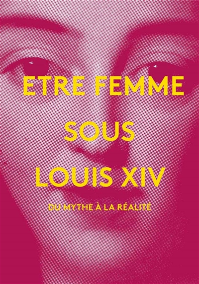 Etre femme sous Louis XIV : du mythe à la réalité : exposition présentée au Musée-Promenade de Marly-le-Roi, à Louveciennes, du 3 octobre 2015 au 14 février 2016