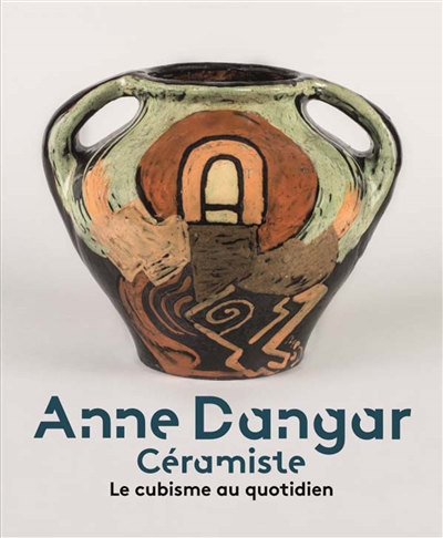 Anne Dangar : céramiste : le cubisme au quotidien : [exposition, Musée de Valence, Art et Archéologie, 26 juin 2016-26 février 2017]